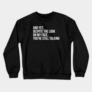 AND YET, DESPITE THE LOOK ON MY FACE Crewneck Sweatshirt